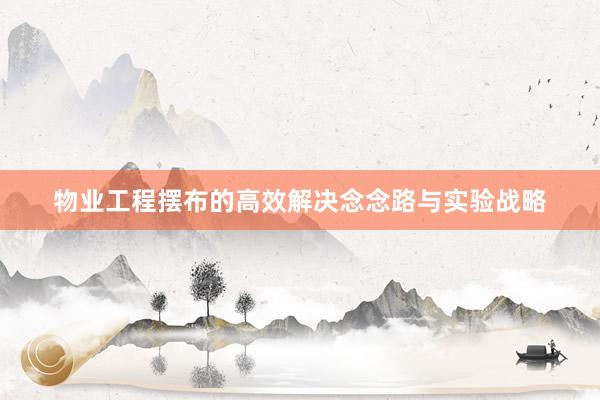 物业工程摆布的高效解决念念路与实验战略